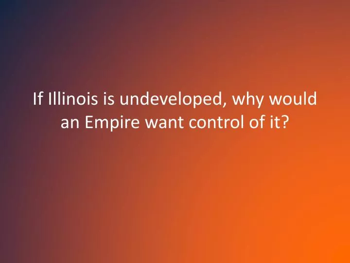 if illinois is undeveloped why would an empire want control of it