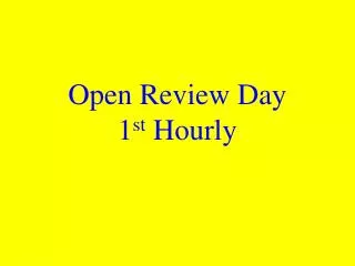 Open Review Day 1 st Hourly