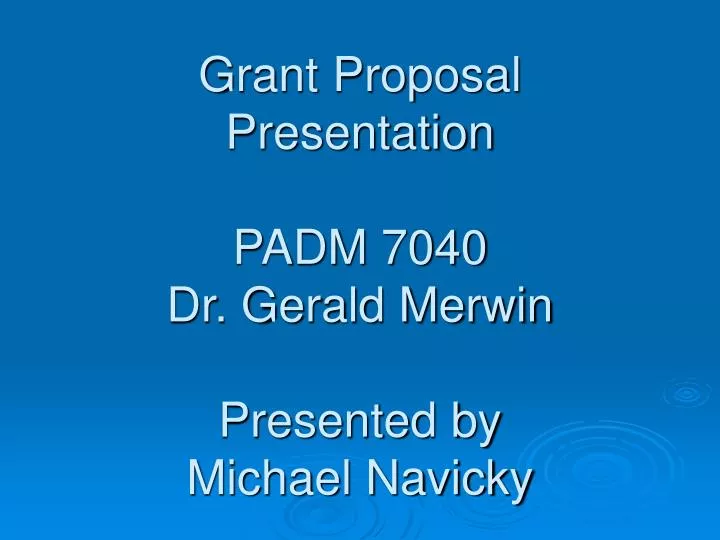 grant proposal presentation padm 7040 dr gerald merwin presented by michael navicky