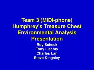 Team 3 (MIDI-phone) Humphrey's Treasure Chest Environmental Analysis Presentation