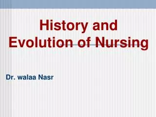 History and Evolution of Nursing Dr. walaa Nasr