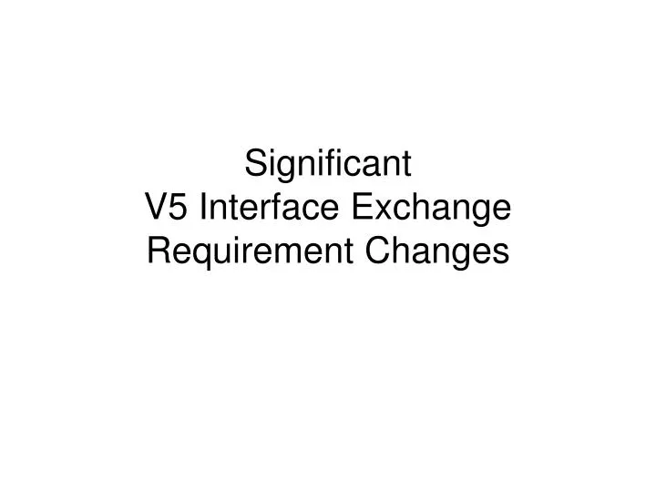 significant v5 interface exchange requirement changes
