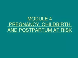 MODULE 4 PREGNANCY, CHILDBIRTH, AND POSTPARTUM AT RISK
