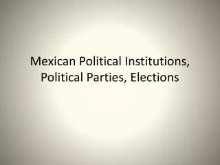 Mexican Political Institutions, Political Parties, Elections