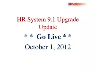 HR System 9.1 Upgrade Update * * Go Live * * October 1, 2012
