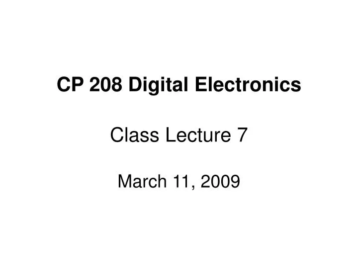 cp 208 digital electronics class lecture 7 march 11 2009