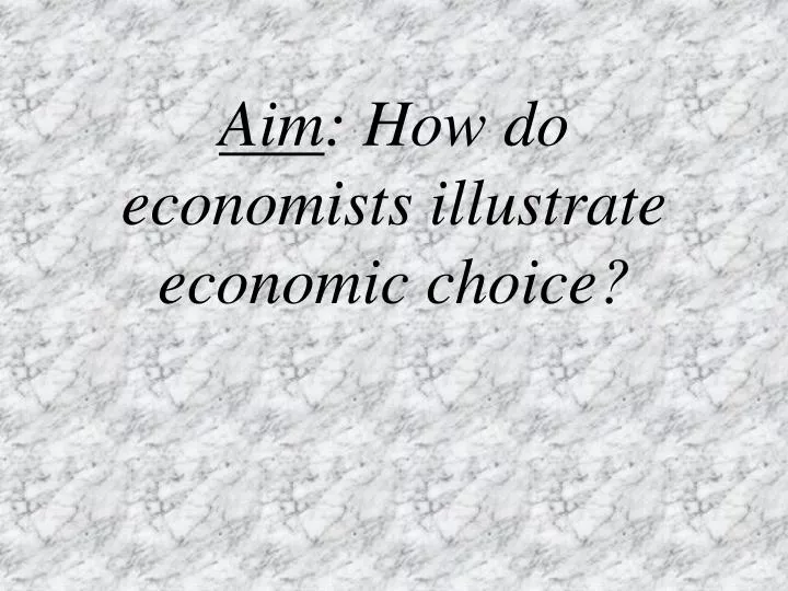 aim how do economists illustrate economic choice