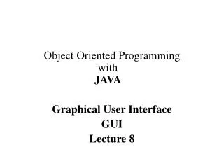 Object Oriented Programming with JAVA Graphical User Interface GUI Lecture 8