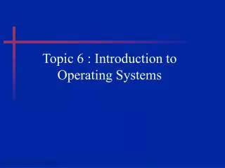 Topic 6 : Introduction to Operating Systems