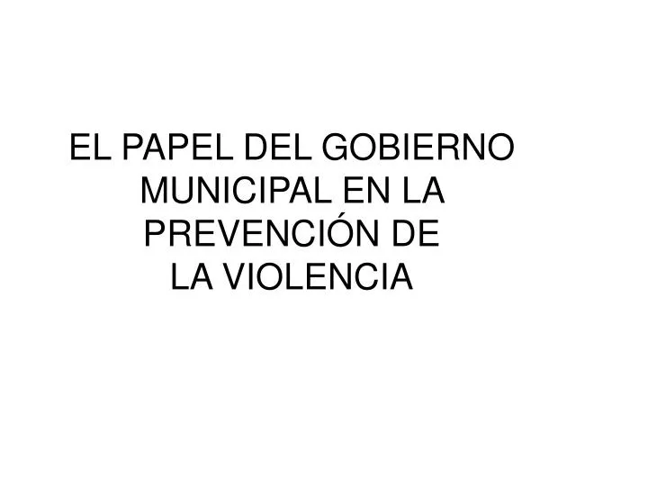 el papel del gobierno municipal en la prevenci n de la violencia