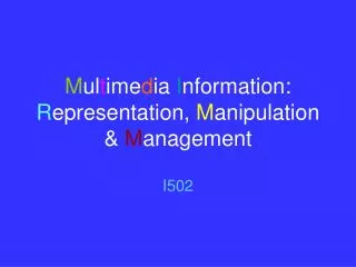 M ul t ime d ia I nformation: R epresentation, M anipulation &amp; M anagement