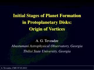 Initial Stages of Planet Formation in Protoplanetary Disks: Origin of Vortices A. G. Tevzadze