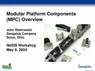 Modular Platform Components (MPC) Overview John Wawrowski Swagelok Company Solon, Ohio