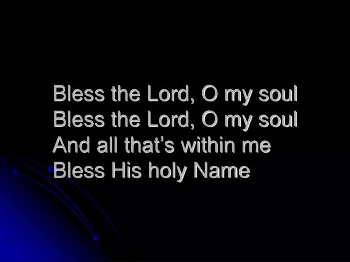 bless the lord o my soul bless the lord o my soul and all that s within me bless his holy name