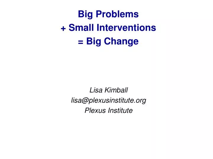 big problems small interventions big change lisa kimball lisa@plexusinstitute org plexus institute