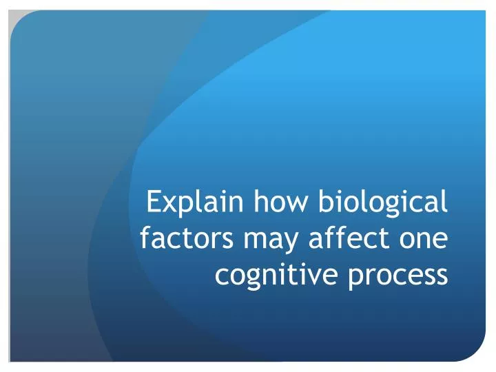 explain how biological factors may affect one cognitive process