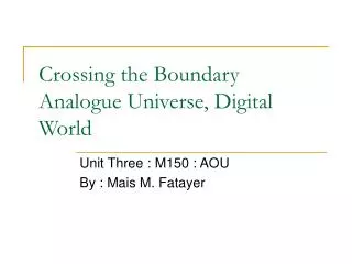 Crossing the Boundary Analogue Universe, Digital World