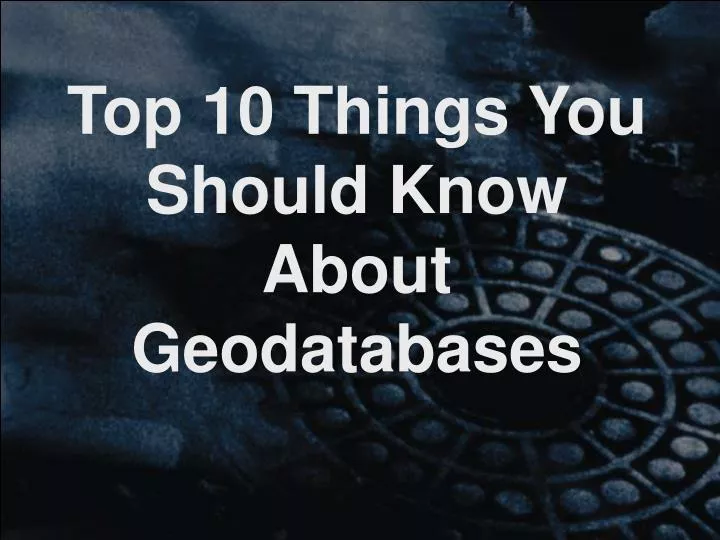 top 10 things you should know about geodatabases