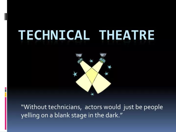without technicians actors would just be people yelling on a blank stage in the dark