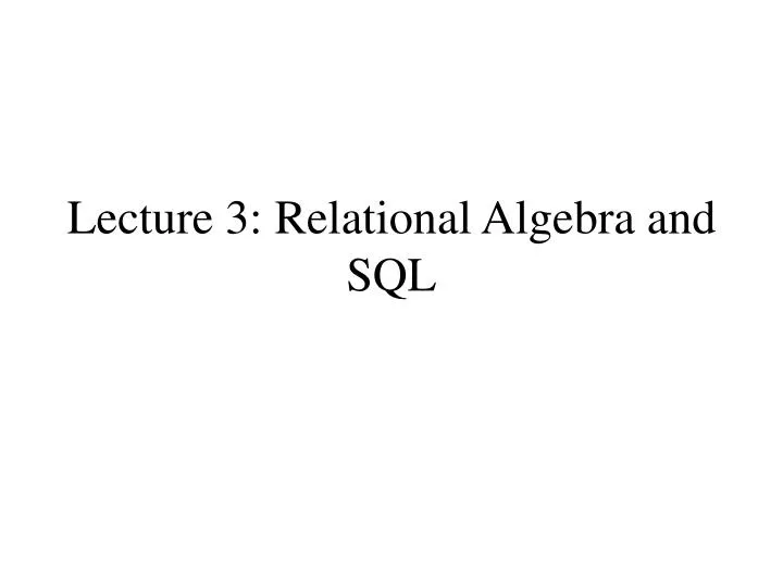 lecture 3 relational algebra and sql