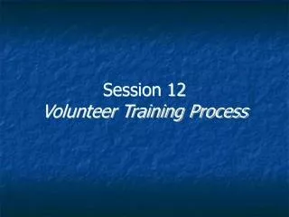 Session 12 Volunteer Training Process