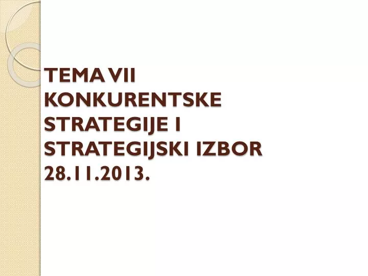 tema vii konkurentske strategije i strategijski izbor 28 11 201 3