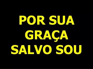 por sua gra a salvo sou
