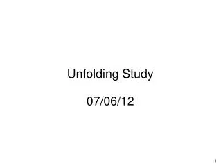 Unfolding Study 07/06/12