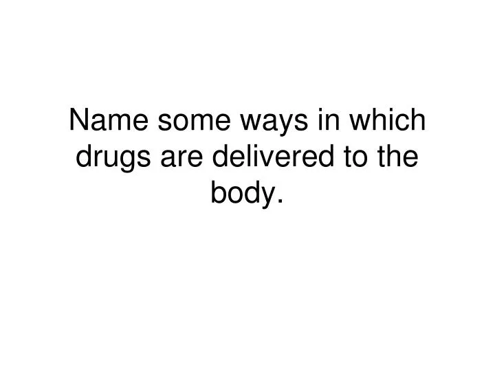 name some ways in which drugs are delivered to the body