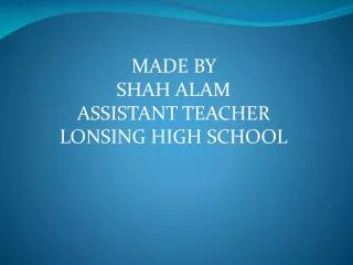 MADE BY SHAH ALAM ASSISTANT TEACHER LONSING HIGH SCHOOL