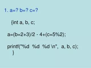 1. a=? b=? c=? {int a, b, c; a=(b=2+3)/2 - 4+(c=5%2); printf(&quot;%d %d %d \n&quot;, a, b, c);