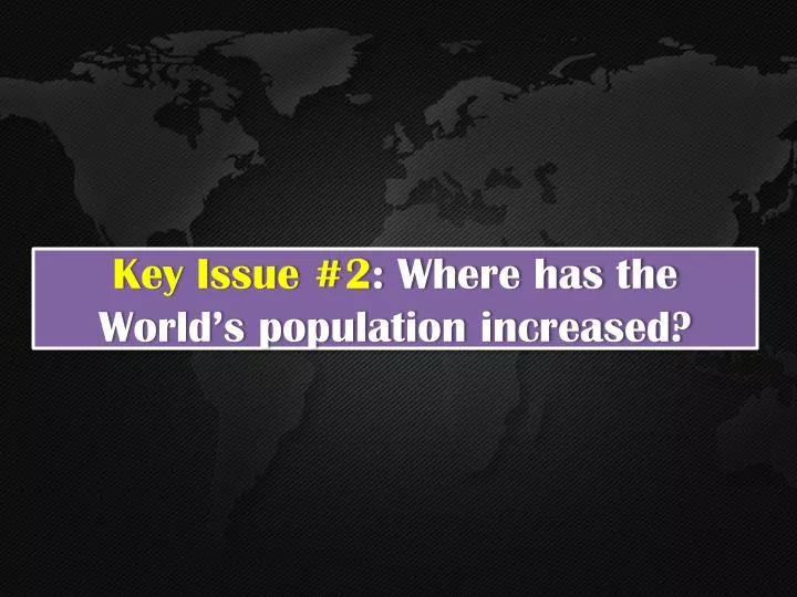 key issue 2 where has the world s population increased