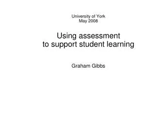 University of York May 2008 Using assessment to support student learning Graham Gibbs