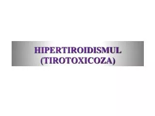 HIPERTIROIDISMUL (TIROTOXICOZA)