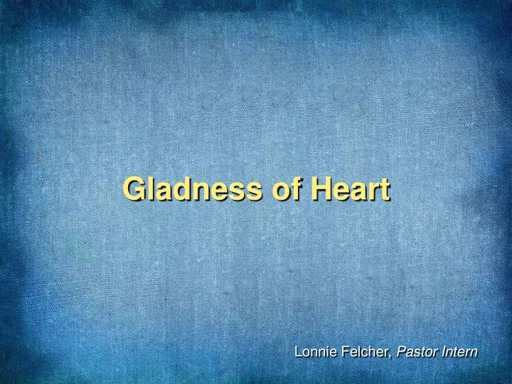 gladness of heart