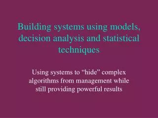 Building systems using models, decision analysis and statistical techniques