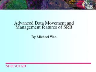 Advanced Data Movement and Management features of SRB By Michael Wan