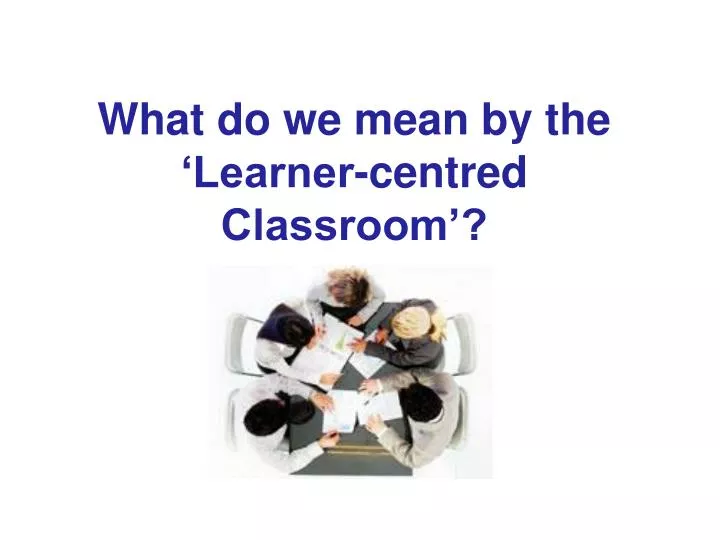 what do we mean by the learner centred classroom