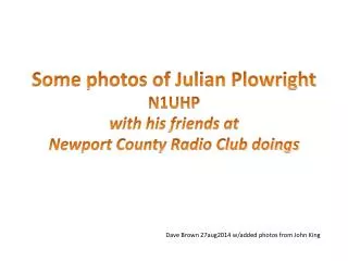 Some photos of Julian Plowright N1UHP w ith his friends at Newport County Radio Club doings