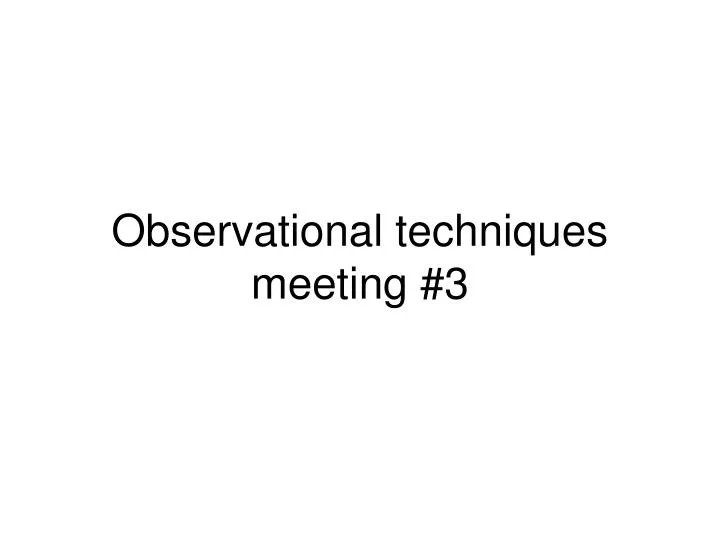 observational techniques meeting 3