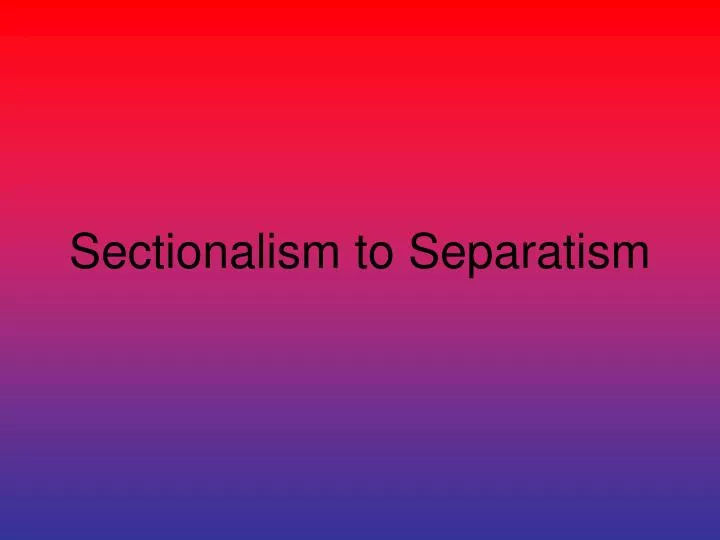 sectionalism to separatism