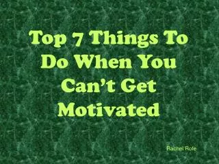 Top 7 Things To Do When You Can’t Get Motivated