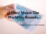 «Money Makes The World Go Round» - slide 1