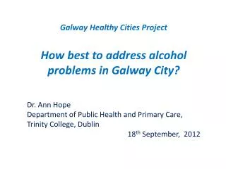 Galway Healthy Cities Project How best to address alcohol problems in Galway City?