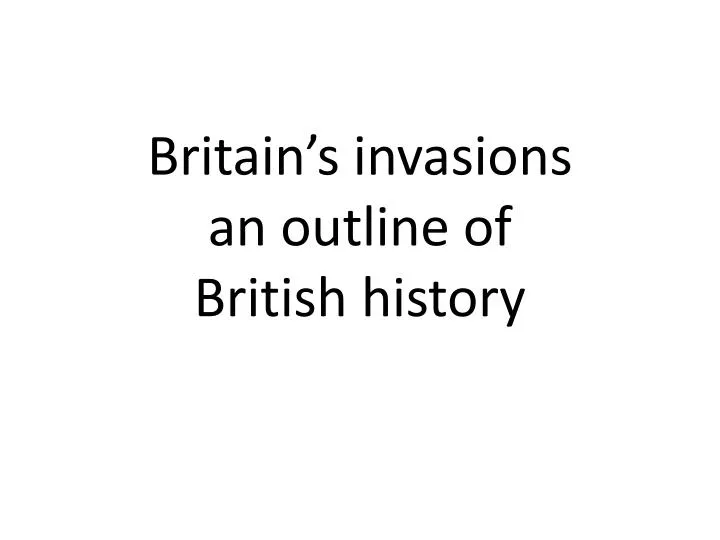 britain s invasions an outline of british history