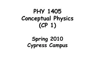 PHY 1405 Conceptual Ph ysics (CP 1) Spring 2010 Cypress Campus