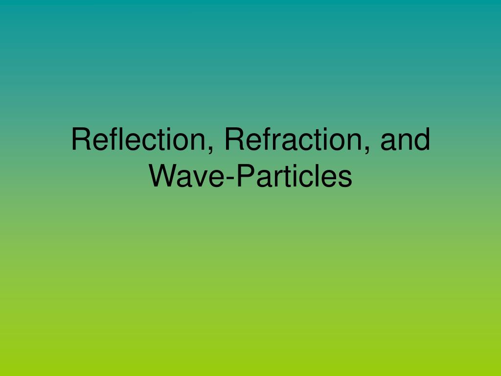 PPT - Reflection, Refraction, and Wave-Particles PowerPoint ...