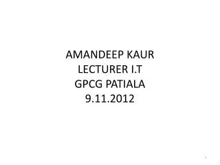 AMANDEEP KAUR LECTURER I.T GPCG PATIALA 9.11.2012