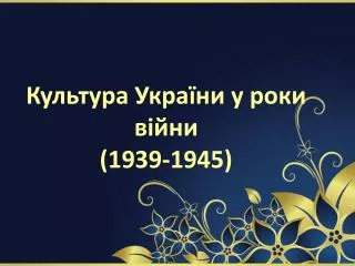 Культура України у роки війни (1939-1945)