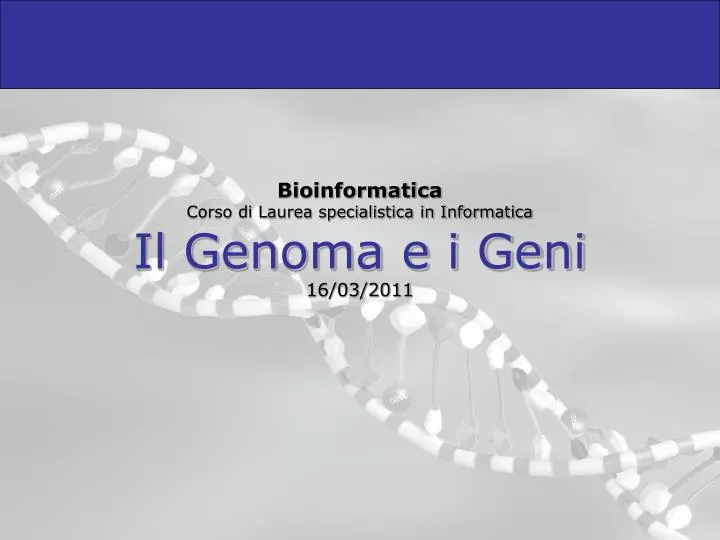 bioinformatica corso di laurea specialistica in informatica il genoma e i geni 16 03 2011